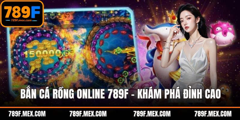 Bắn Cá Rồng Online 789F - Khám Phá Săn Mồi Đỉnh Cao
