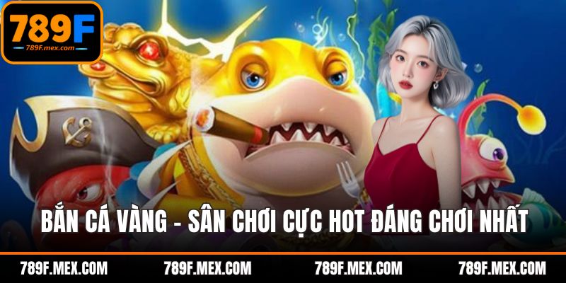 Bắn cá vàng - Sân chơi cực hot đáng chơi nhất