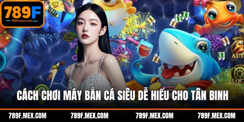 Cách chơi máy bắn cá siêu dễ hiểu cho tân binh
