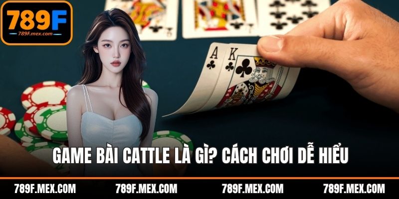 Game Bài Cattle Là Gì? Cách Chơi Dễ Hiểu Cho Người Mới 789F