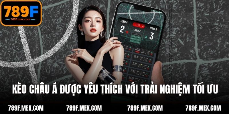 Kèo châu Á được yêu thích với trải nghiệm tối ưu