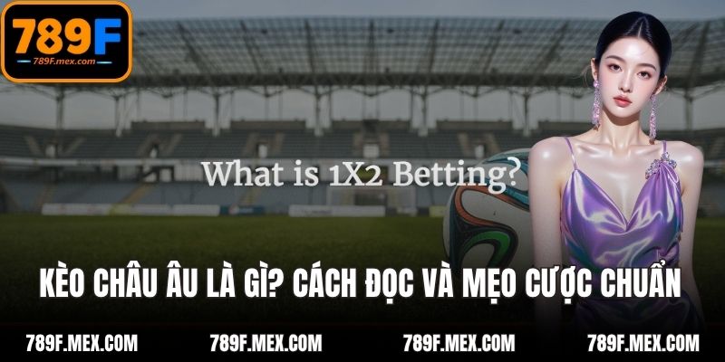 Kèo Châu Âu Là Gì? Cách Đọc Và Mẹo Cược Chuẩn Xác Nhất 2025