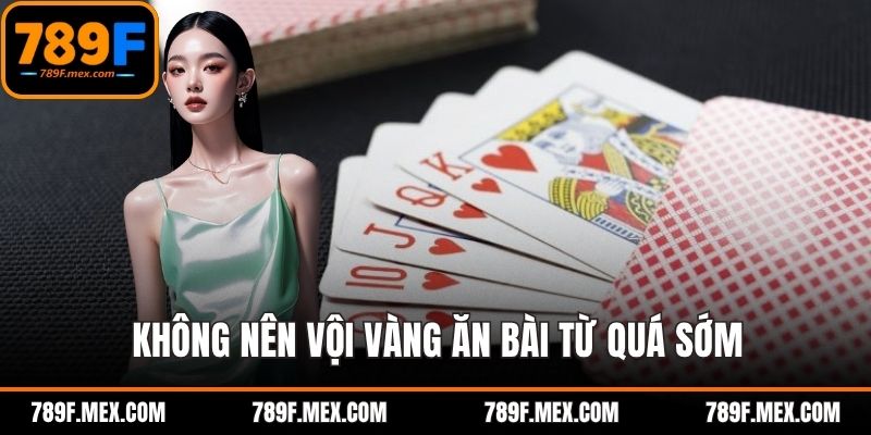 Không nên vội vàng ăn bài từ quá sớm